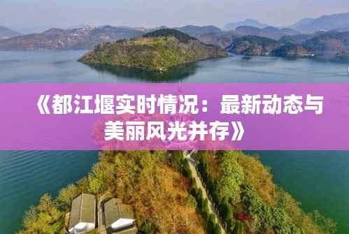 《都江堰实时情况:最新动态与美丽风光并存》