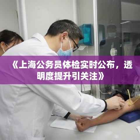 《上海公务员体检实时公布,透明度提升引关注》