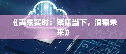 《美东实时:聚焦当下,洞察未来》