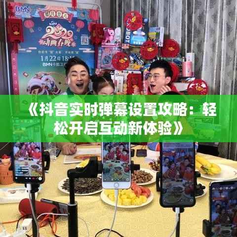 《抖音实时弹幕设置攻略:轻松开启互动新体验》