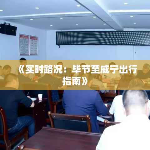 《实时路况:毕节至威宁出行指南》