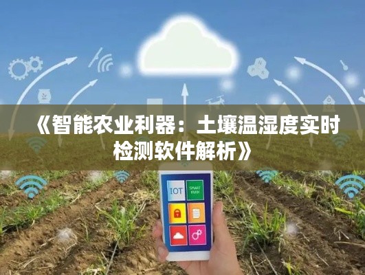 《智能农业利器:土壤温湿度实时检测软件解析》