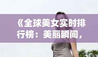 《全球美女实时排行榜:美丽瞬间,谁主沉浮?》