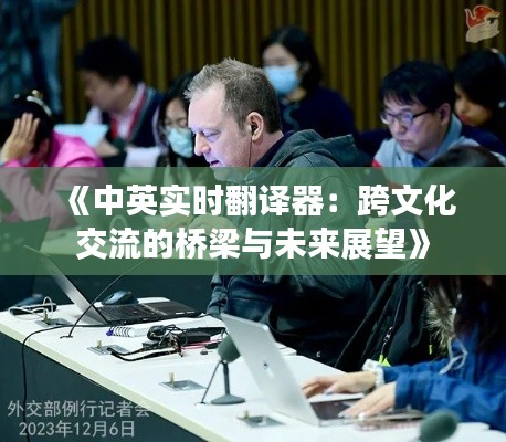 《中英实时翻译器:跨文化交流的桥梁与未来展望》