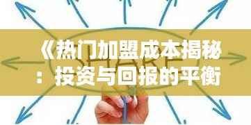 《热门加盟成本揭秘:投资与回报的平衡之道》