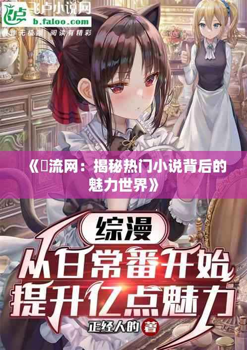 《屰流网:揭秘热门小说背后的魅力世界》