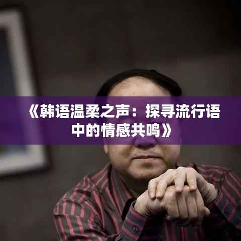 《韩语温柔之声:探寻流行语中的情感共鸣》