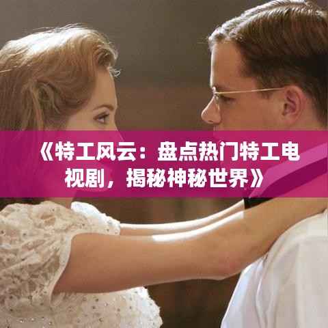 《特工风云：盘点热门特工电视剧，揭秘神秘世界》