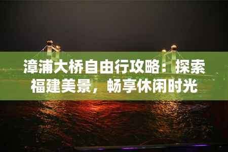 漳浦大桥自由行攻略:探索福建美景,畅享休闲时光