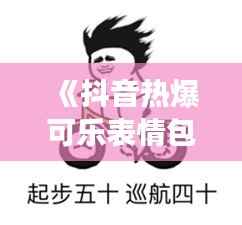 《抖音热爆可乐表情包:趣味图案背后的文化现象》