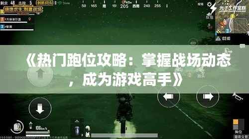 《热门跑位攻略：掌握战场动态，成为游戏高手》
