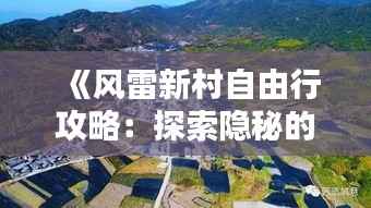 《风雷新村自由行攻略:探索隐秘的世外桃源》
