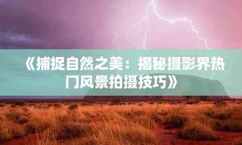 《捕捉自然之美:揭秘摄影界热门风景拍摄技巧》
