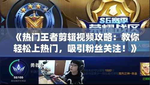 《热门王者剪辑视频攻略:教你轻松上热门,吸引粉丝关注!》