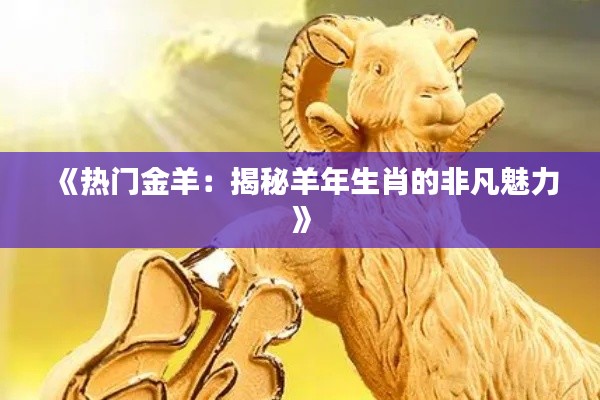 《热门金羊:揭秘羊年生肖的非凡魅力》