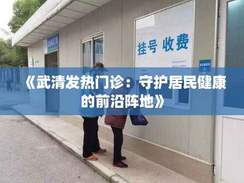 《武清发热门诊：守护居民健康的前沿阵地》