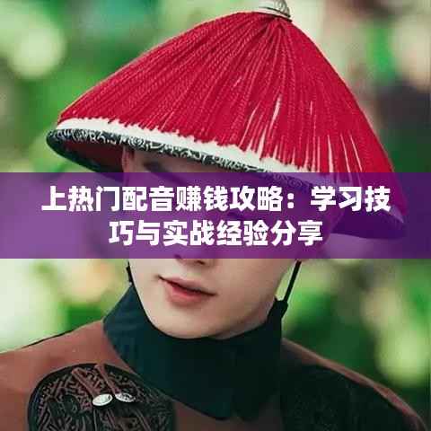 上热门配音赚钱攻略:学习技巧与实战经验分享