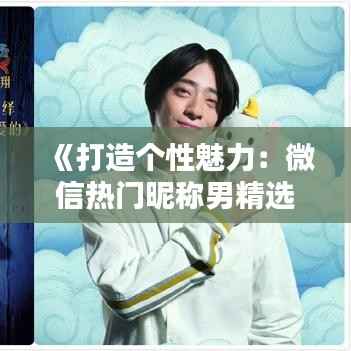 《打造个性魅力:微信热门昵称男精选攻略》