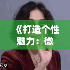 《打造个性魅力:微信热门昵称男精选攻略》