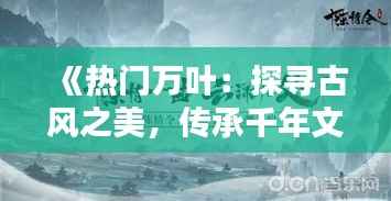 《热门万叶:探寻古风之美,传承千年文化》