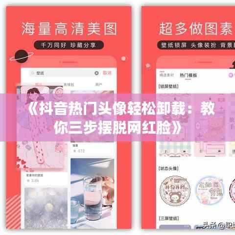 《抖音热门头像轻松卸载:教你三步摆脱网红脸》