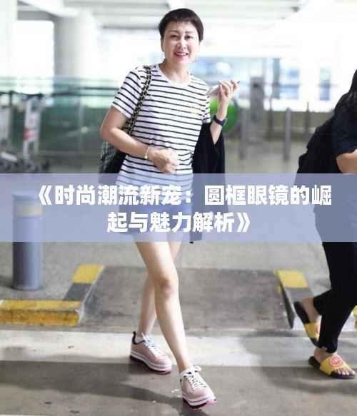 《时尚潮流新宠:圆框眼镜的崛起与魅力解析》