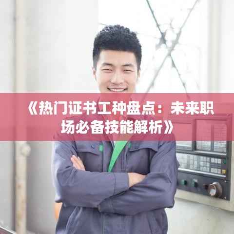 《热门证书工种盘点:未来职场必备技能解析》