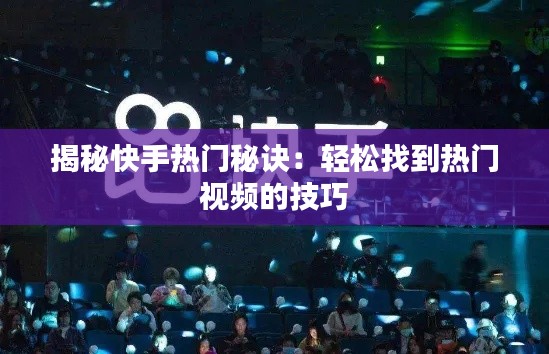 揭秘快手热门秘诀:轻松找到热门视频的技巧