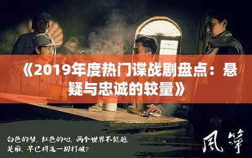 《2019年度热门谍战剧盘点：悬疑与忠诚的较量》