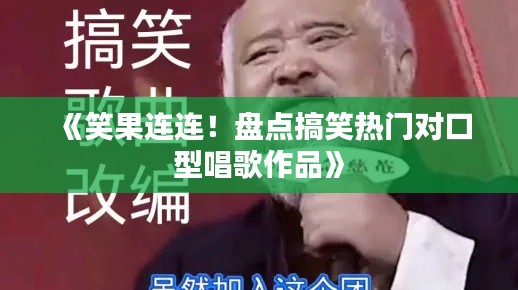《笑果连连!盘点搞笑热门对口型唱歌作品》