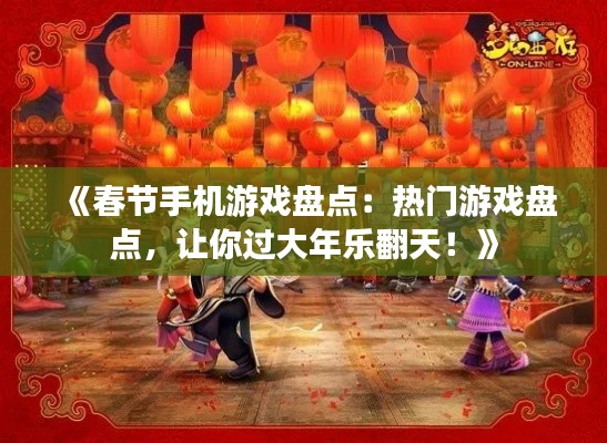 《春节手机游戏盘点:热门游戏盘点,让你过大年乐翻天!》