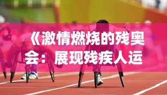 《激情燃烧的残奥会:展现残疾人运动员风采的舞台》