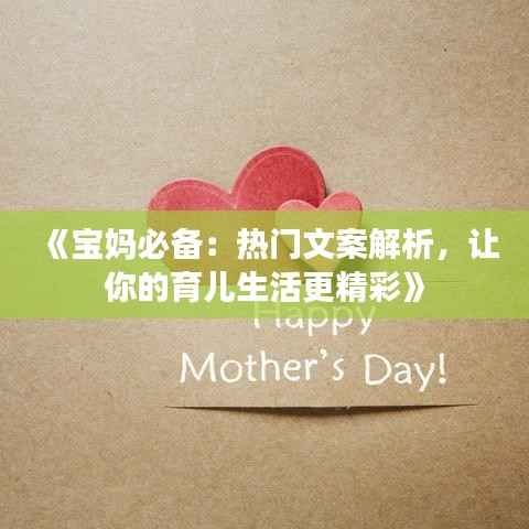 《宝妈必备:热门文案解析,让你的育儿生活更精彩》