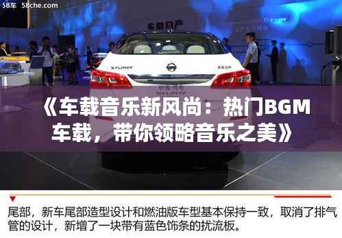 《车载音乐新风尚：热门BGM车载，带你领略音乐之美》