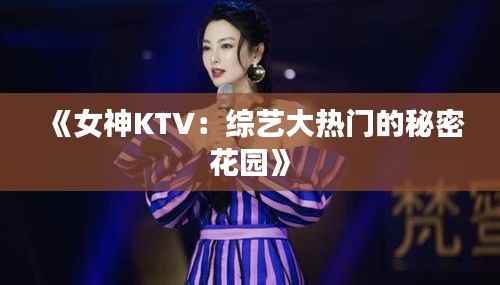 《女神KTV：综艺大热门的秘密花园》