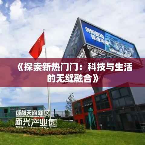 《探索新热门门：科技与生活的无缝融合》