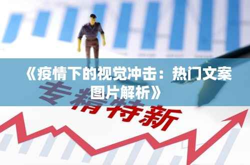 《疫情下的视觉冲击:热门文案图片解析》