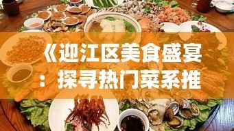 《迎江区美食盛宴:探寻热门菜系推荐》
