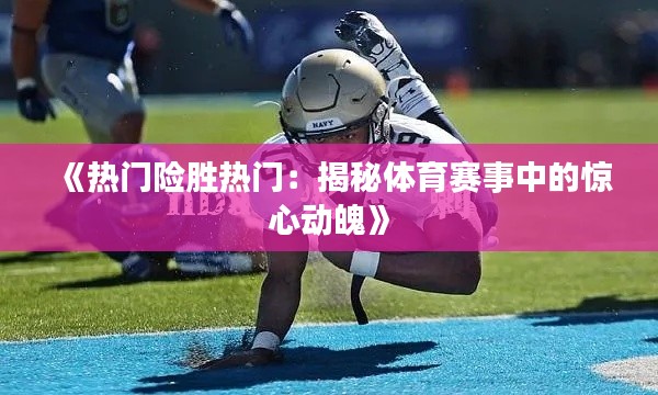 《热门险胜热门:揭秘体育赛事中的惊心动魄》