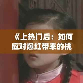 《上热门后:如何应对爆红带来的挑战与机遇》
