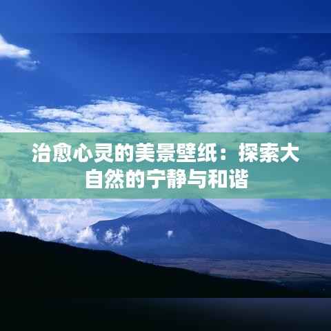 治愈心灵的美景壁纸:探索大自然的宁静与和谐