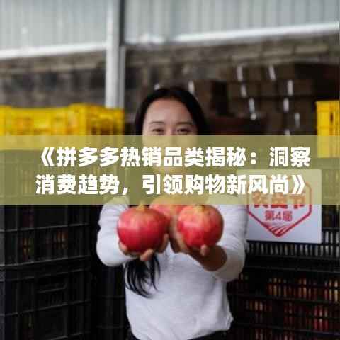 《拼多多热销品类揭秘:洞察消费趋势,引领购物新风尚》