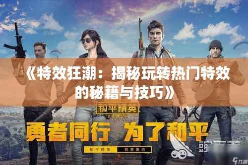 《特效狂潮:揭秘玩转热门特效的秘籍与技巧》