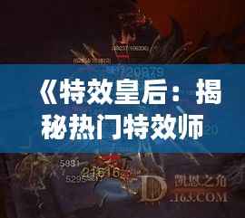 《特效皇后：揭秘热门特效师背后的传奇故事》