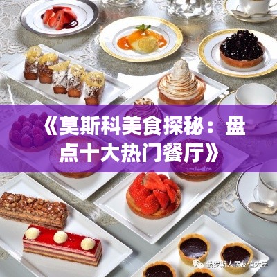 《莫斯科美食探秘:盘点十大热门餐厅》