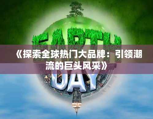 《探索全球热门大品牌:引领潮流的巨头风采》