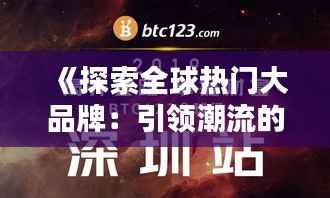 《探索全球热门大品牌:引领潮流的巨头风采》