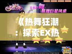 《热舞狂潮:探索EX热门舞蹈的魅力与风采》
