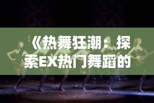 《热舞狂潮:探索EX热门舞蹈的魅力与风采》