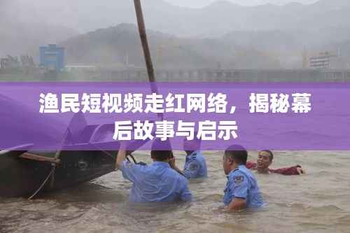 渔民短视频走红网络，揭秘幕后故事与启示